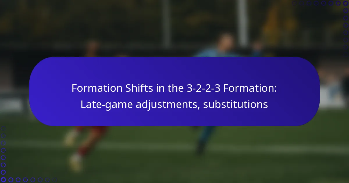 Formation Shifts in the 3-2-2-3 Formation: Late-game adjustments, substitutions