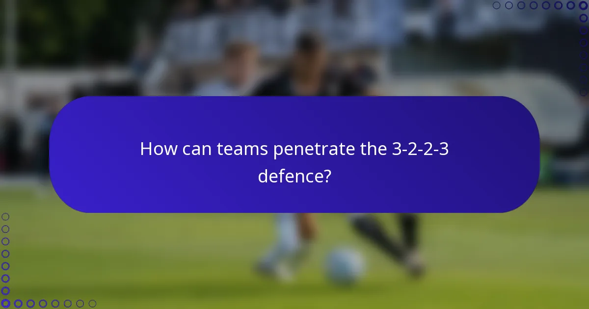 How can teams penetrate the 3-2-2-3 defence?