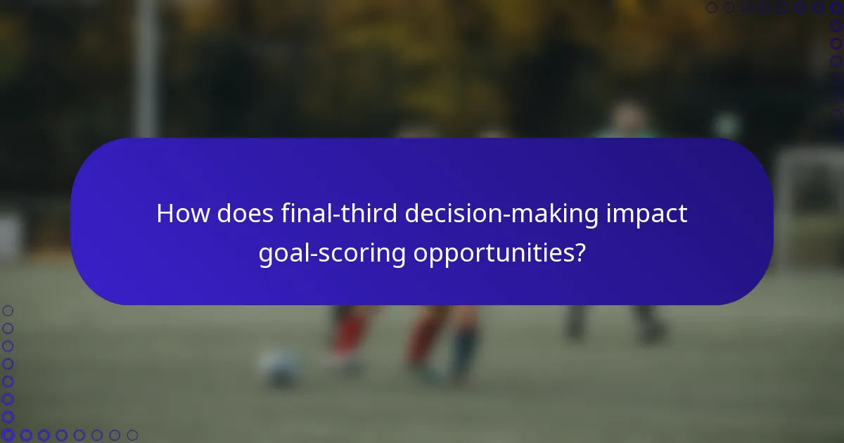 How does final-third decision-making impact goal-scoring opportunities?