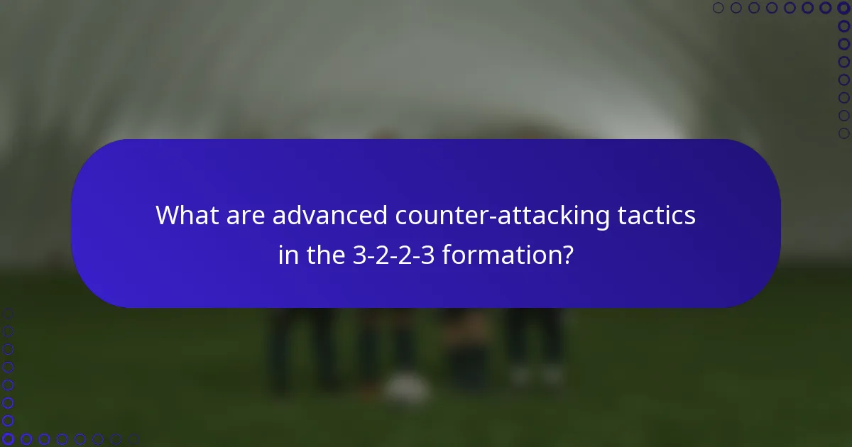 What are advanced counter-attacking tactics in the 3-2-2-3 formation?