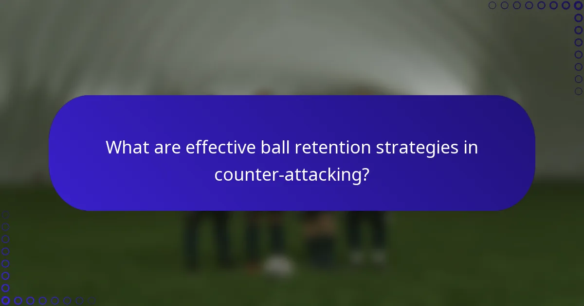 What are effective ball retention strategies in counter-attacking?
