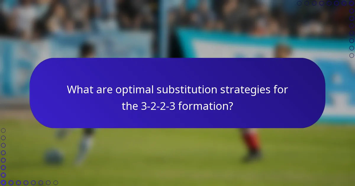 What are optimal substitution strategies for the 3-2-2-3 formation?