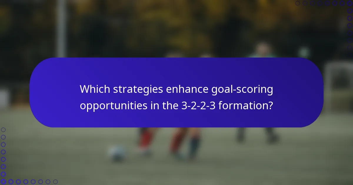 Which strategies enhance goal-scoring opportunities in the 3-2-2-3 formation?